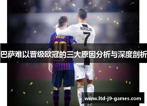 巴萨难以晋级欧冠的三大原因分析与深度剖析
