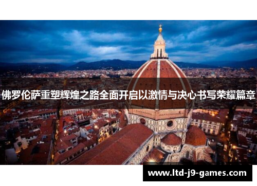 佛罗伦萨重塑辉煌之路全面开启以激情与决心书写荣耀篇章