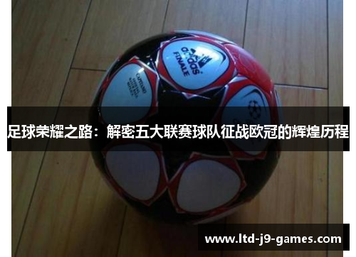 足球荣耀之路：解密五大联赛球队征战欧冠的辉煌历程