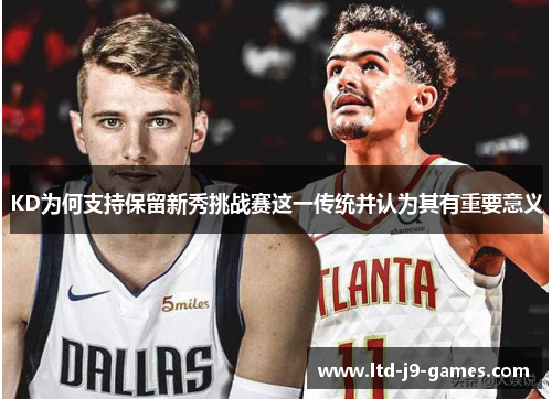 KD为何支持保留新秀挑战赛这一传统并认为其有重要意义
