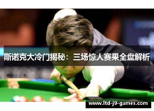 斯诺克大冷门揭秘：三场惊人赛果全盘解析