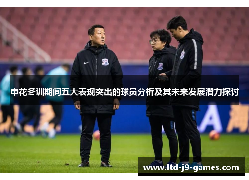 申花冬训期间五大表现突出的球员分析及其未来发展潜力探讨