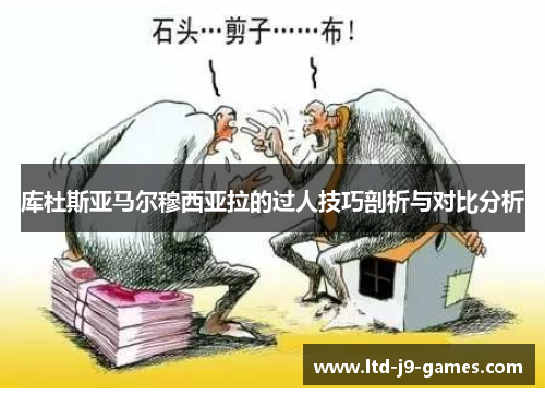 库杜斯亚马尔穆西亚拉的过人技巧剖析与对比分析