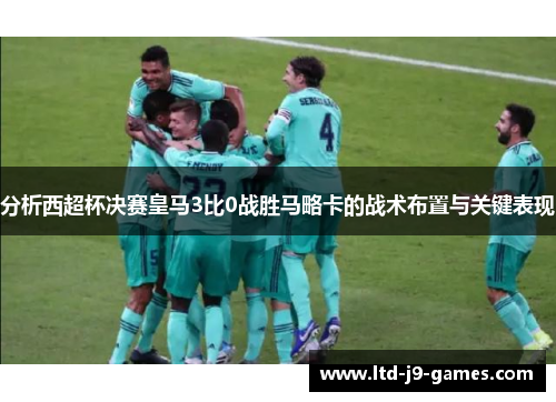分析西超杯决赛皇马3比0战胜马略卡的战术布置与关键表现
