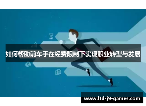 如何帮助前车手在经费限制下实现职业转型与发展