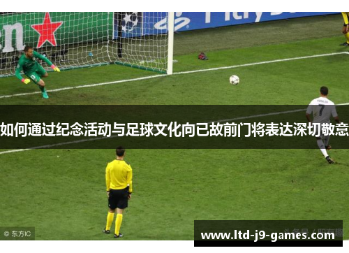 如何通过纪念活动与足球文化向已故前门将表达深切敬意