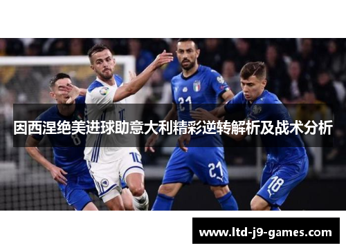 因西涅绝美进球助意大利精彩逆转解析及战术分析