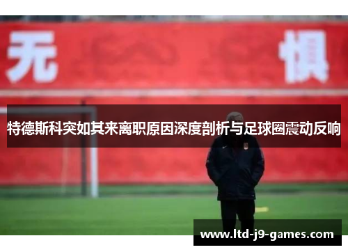 特德斯科突如其来离职原因深度剖析与足球圈震动反响