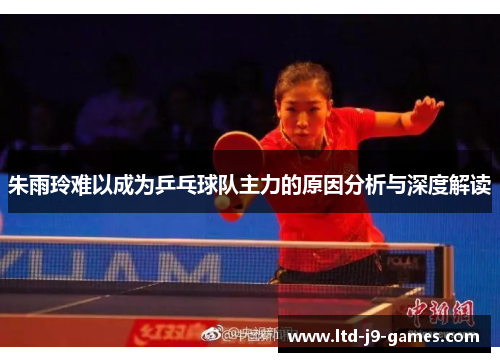 朱雨玲难以成为乒乓球队主力的原因分析与深度解读 朱雨玲难以成为乒乓球队主力的原因分析与深度解读