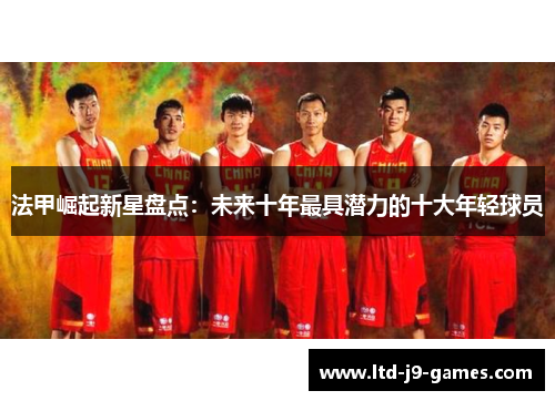 法甲崛起新星盘点：未来十年最具潜力的十大年轻球员