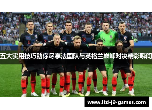 五大实用技巧助你尽享法国队与英格兰巅峰对决精彩瞬间