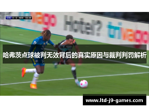 哈弗茨点球被判无效背后的真实原因与裁判判罚解析