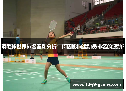 羽毛球世界排名波动分析：何因影响运动员排名的波动？