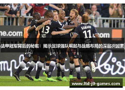 法甲冠军背后的秘密:揭示足球强队崛起与战略布局的深层次因素 法甲冠军背后的秘密:揭示足球强队崛起与战略布局的深层次因素