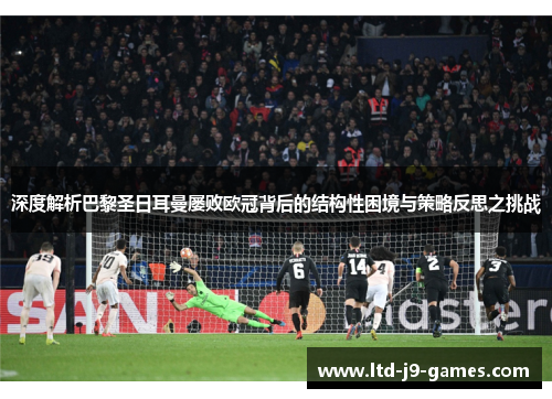 深度解析巴黎圣日耳曼屡败欧冠背后的结构性困境与策略反思之挑战 深度解析巴黎圣日耳曼屡败欧冠背后的结构性困境与策略反思之挑战