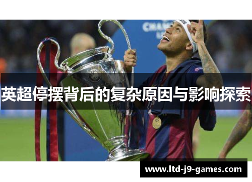 英超停摆背后的复杂原因与影响探索 英超停摆背后的复杂原因与影响探索