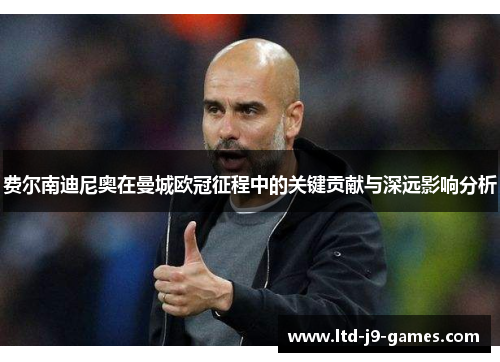 费尔南迪尼奥在曼城欧冠征程中的关键贡献与深远影响分析 费尔南迪尼奥在曼城欧冠征程中的关键贡献与深远影响分析