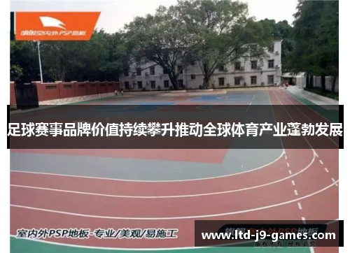 足球赛事品牌价值持续攀升推动全球体育产业蓬勃发展 足球赛事品牌价值持续攀升推动全球体育产业蓬勃发展