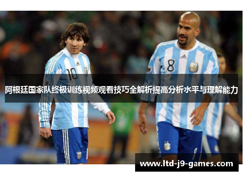 阿根廷国家队终极训练视频观看技巧全解析提高分析水平与理解能力