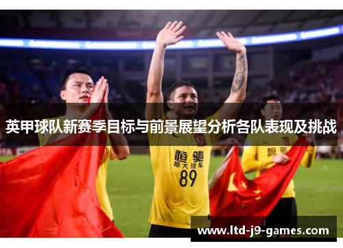 英甲球队新赛季目标与前景展望分析各队表现及挑战 英甲球队新赛季目标与前景展望分析各队表现及挑战
