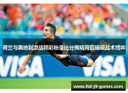 荷兰与奥地利激战精彩纷呈比分揭晓背后暗藏战术博弈