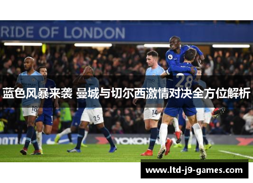 蓝色风暴来袭 曼城与切尔西激情对决全方位解析