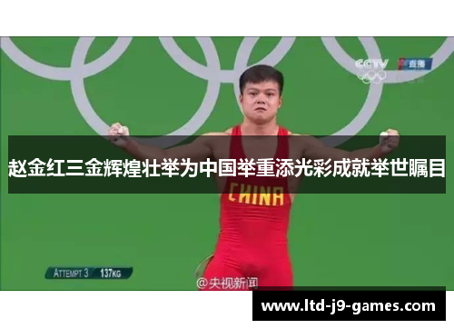 赵金红三金辉煌壮举为中国举重添光彩成就举世瞩目