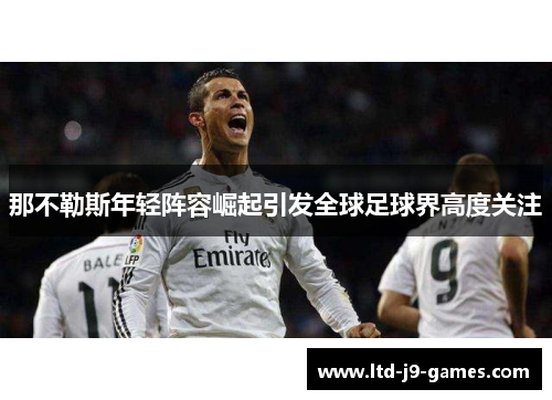 那不勒斯年轻阵容崛起引发全球足球界高度关注