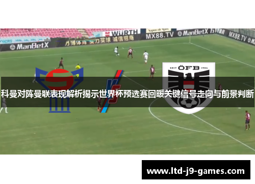 科曼对阵曼联表现解析揭示世界杯预选赛回暖关键信号走向与前景判断