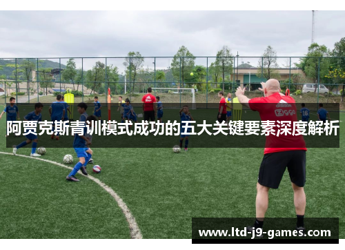 阿贾克斯青训模式成功的五大关键要素深度解析