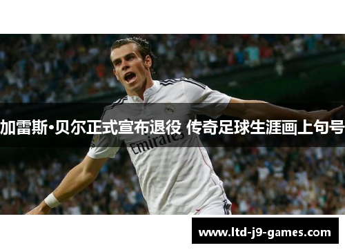 加雷斯·贝尔正式宣布退役 传奇足球生涯画上句号 加雷斯·贝尔正式宣布退役 传奇足球生涯画上句号