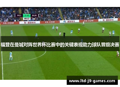 福登在曼城对阵世界杯比赛中的关键表现助力球队晋级决赛