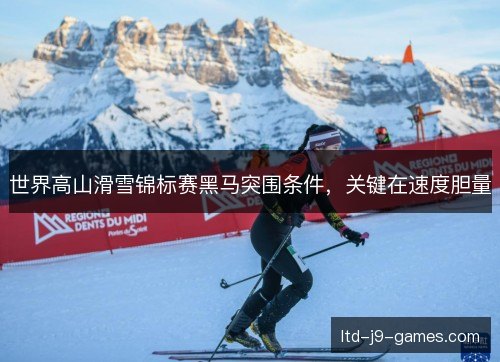 世界高山滑雪锦标赛黑马突围条件，关键在速度胆量
