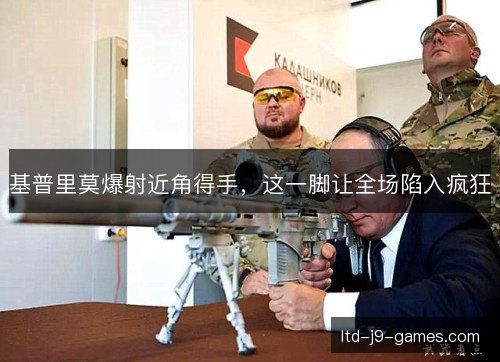 基普里莫爆射近角得手,这一脚让全场陷入疯狂 基普里莫爆射近角得手,这一脚让全场陷入疯狂