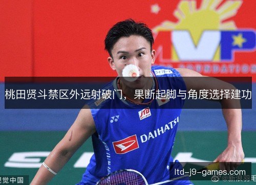 桃田贤斗禁区外远射破门,果断起脚与角度选择建功 桃田贤斗禁区外远射破门,果断起脚与角度选择建功