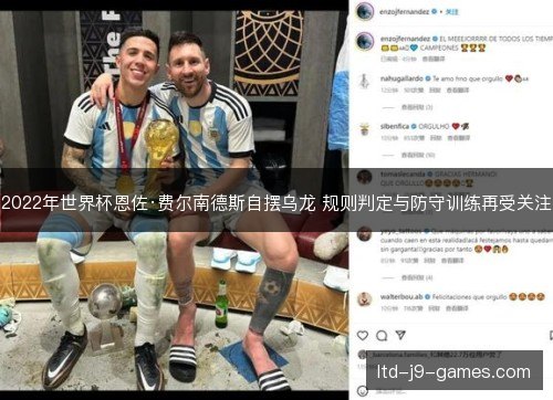 2022年世界杯恩佐·费尔南德斯自摆乌龙 规则判定与防守训练再受关注 2022年世界杯恩佐·费尔南德斯自摆乌龙 规则判定与防守训练再受关注